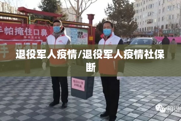 退役军人疫情/退役军人疫情社保断 退役军人疫情/退役军人疫情社保断