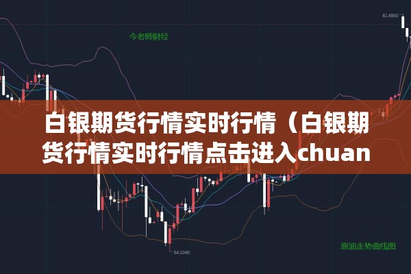 白银期货行情实时行情（白银期货行情实时行情点击进入chuangye中国）