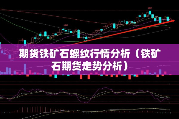 期货铁矿石螺纹行情分析(铁矿石期货走势分析) 期货铁矿石螺纹行情分析(铁矿石期货走势分析)