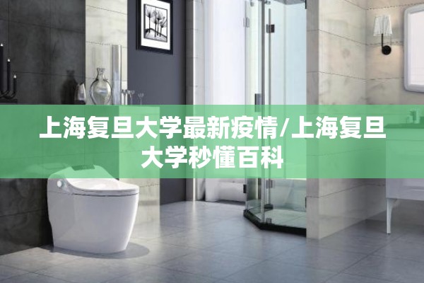上海复旦大学最新疫情/上海复旦大学秒懂百科