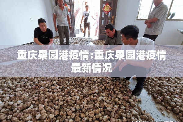 重庆果园港疫情:重庆果园港疫情最新情况 重庆果园港疫情:重庆果园港疫情最新情况