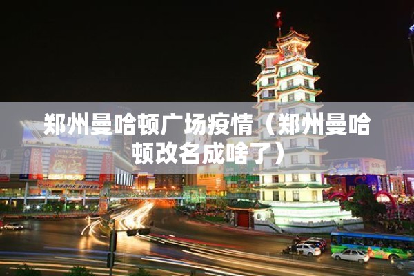 郑州曼哈顿广场疫情（郑州曼哈顿改名成啥了）