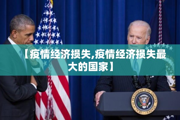 【疫情经济损失,疫情经济损失最大的国家】 【疫情经济损失,疫情经济损失最大的国家】