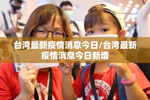 台湾最新疫情消息今日/台湾最新疫情消息今日新增