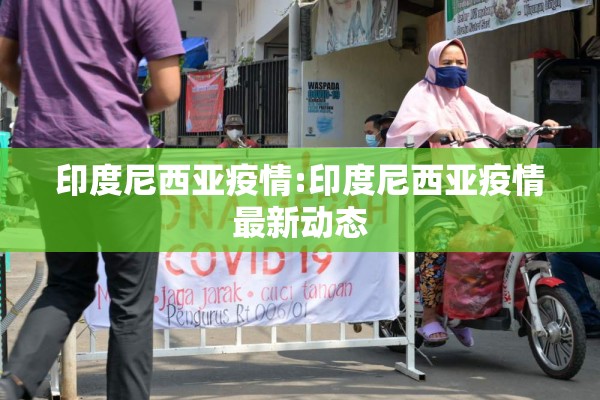 印度尼西亚疫情:印度尼西亚疫情最新动态 印度尼西亚疫情:印度尼西亚疫情最新动态