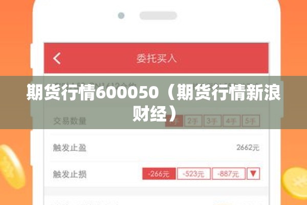 期货行情600050(期货行情新浪财经) 期货行情600050(期货行情新浪财经)