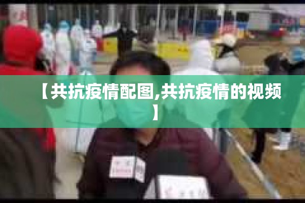 【共抗疫情配图,共抗疫情的视频】 【共抗疫情配图,共抗疫情的视频】