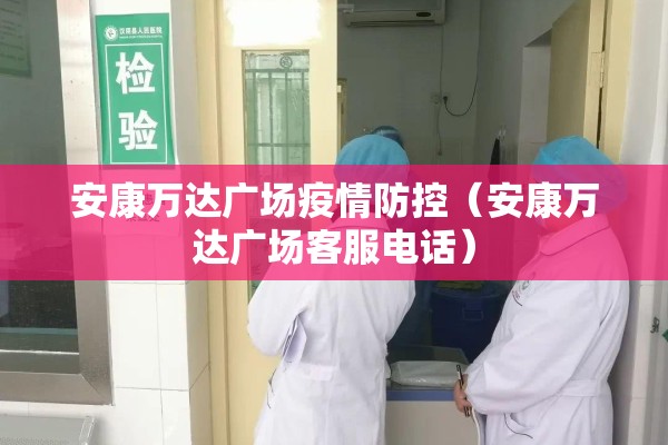 安康万达广场疫情防控（安康万达广场客服电话）