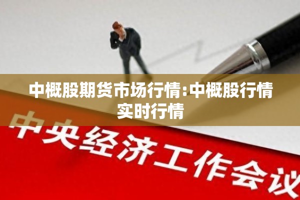 中概股期货市场行情:中概股行情实时行情