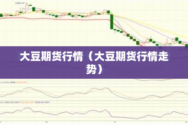 大豆期货行情（大豆期货行情走势）