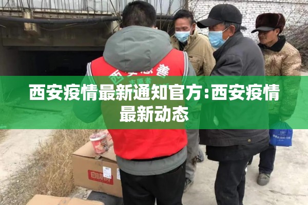 西安疫情最新通知官方:西安疫情最新动态 西安疫情最新通知官方:西安疫情最新动态