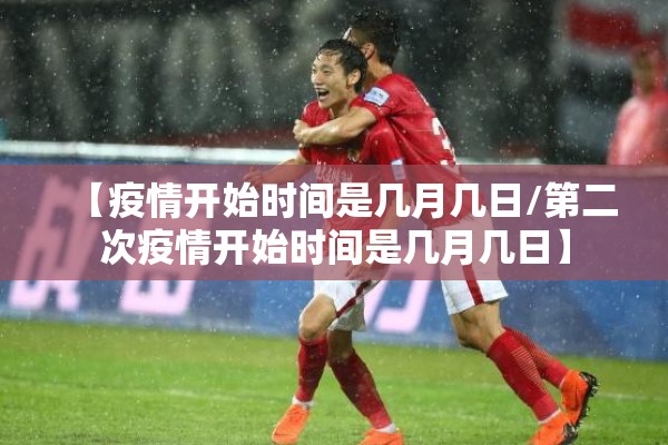 【疫情开始时间是几月几日/第二次疫情开始时间是几月几日】