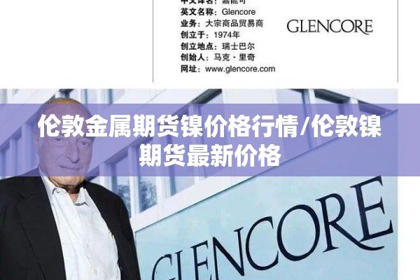 伦敦金属期货镍价格行情/伦敦镍期货最新价格