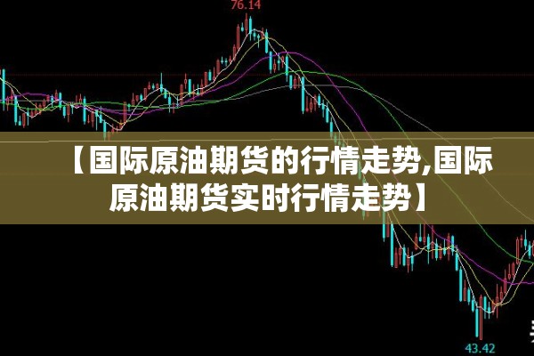 【国际原油期货的行情走势,国际原油期货实时行情走势】