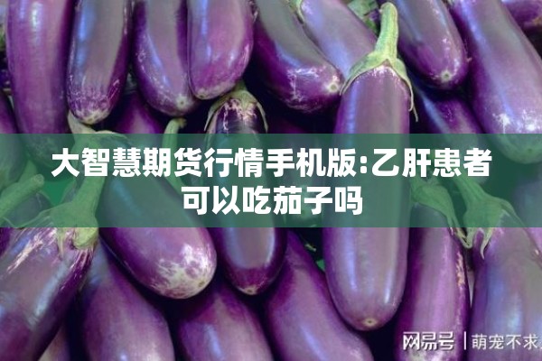 大智慧期货行情手机版:乙肝患者可以吃茄子吗
