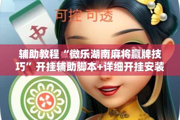 辅助教程“微乐湖南麻将赢牌技巧	”开挂辅助脚本+详细开挂安装教程