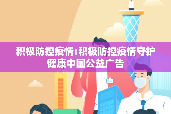 积极防控疫情:积极防控疫情守护健康中国公益广告