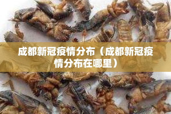 成都新冠疫情分布（成都新冠疫情分布在哪里）