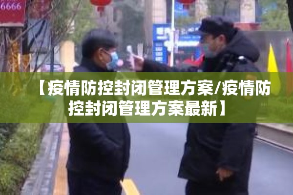 【疫情防控封闭管理方案/疫情防控封闭管理方案最新】 【疫情防控封闭管理方案/疫情防控封闭管理方案最新】