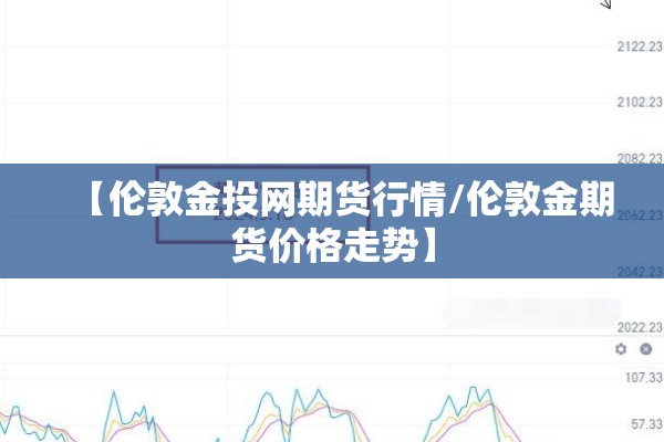 【伦敦金投网期货行情/伦敦金期货价格走势】