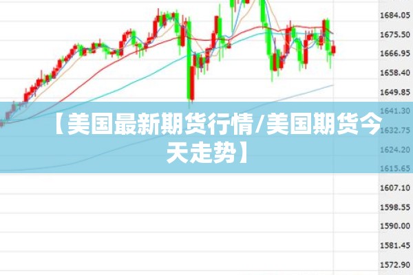 【美国最新期货行情/美国期货今天走势】