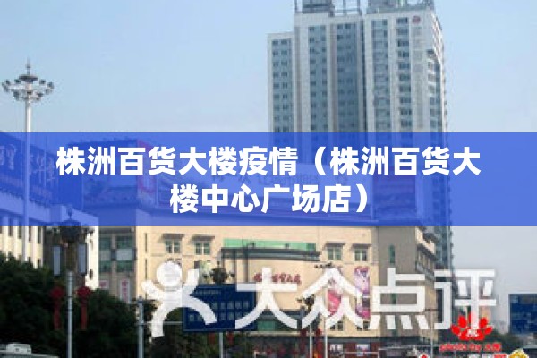 株洲百货大楼疫情（株洲百货大楼中心广场店）