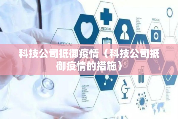 科技公司抵御疫情(科技公司抵御疫情的措施) 科技公司抵御疫情(科技公司抵御疫情的措施)