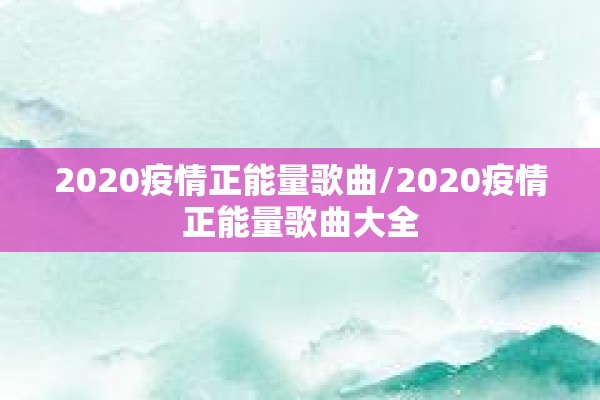 2020疫情正能量歌曲/2020疫情正能量歌曲大全