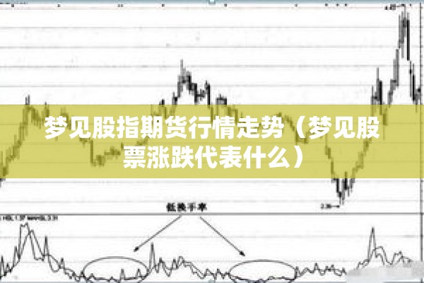 梦见股指期货行情走势（梦见股票涨跌代表什么）