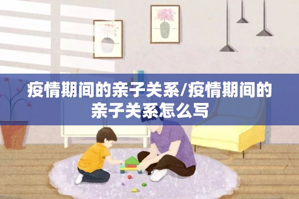 疫情期间的亲子关系/疫情期间的亲子关系怎么写