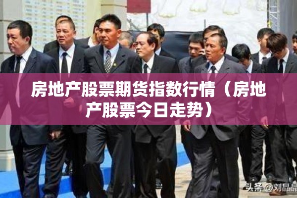 房地产股票期货指数行情（房地产股票今日走势）