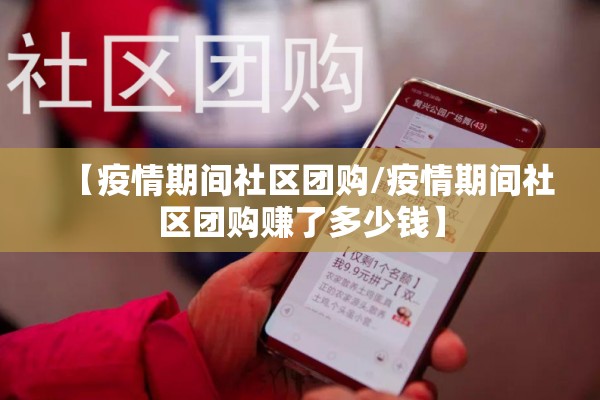 【疫情期间社区团购/疫情期间社区团购赚了多少钱】