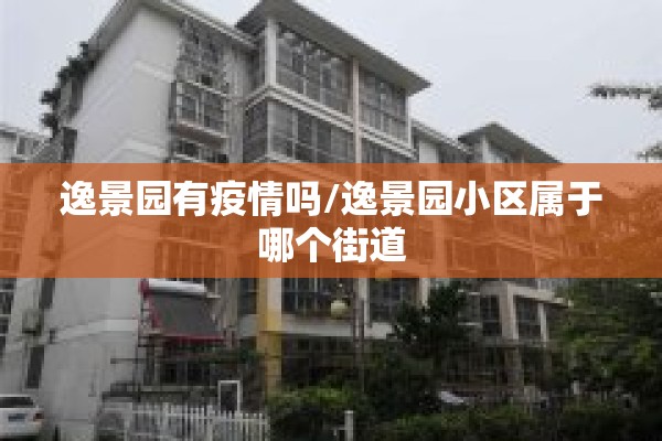 逸景园有疫情吗/逸景园小区属于哪个街道 逸景园有疫情吗/逸景园小区属于哪个街道