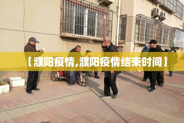 【濮阳疫情,濮阳疫情结束时间】 【濮阳疫情,濮阳疫情结束时间】