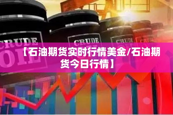【石油期货实时行情美金/石油期货今日行情】 【石油期货实时行情美金/石油期货今日行情】