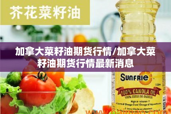 加拿大菜籽油期货行情/加拿大菜籽油期货行情最新消息 加拿大菜籽油期货行情/加拿大菜籽油期货行情最新消息