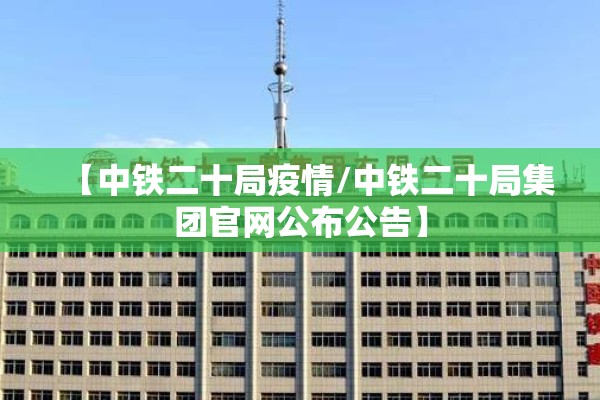 【中铁二十局疫情/中铁二十局集团官网公布公告】 【中铁二十局疫情/中铁二十局集团官网公布公告】