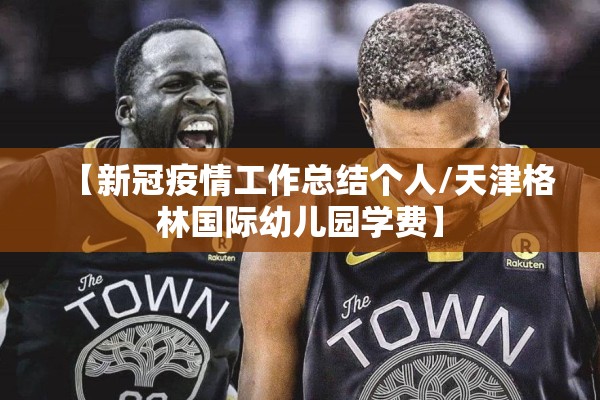 【新冠疫情工作总结个人/天津格林国际幼儿园学费】