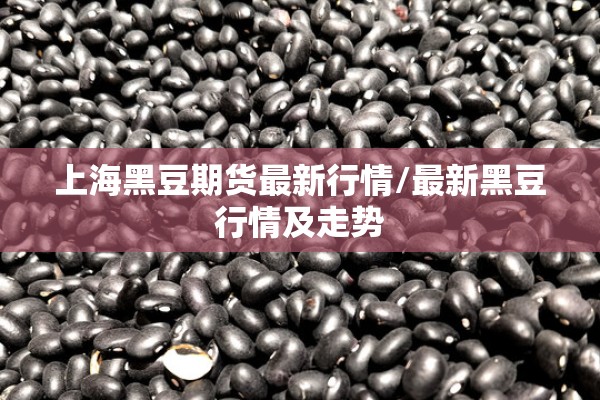 上海黑豆期货最新行情/最新黑豆行情及走势