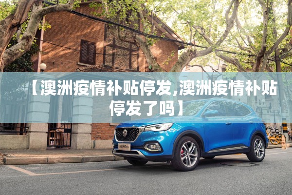 【澳洲疫情补贴停发,澳洲疫情补贴停发了吗】