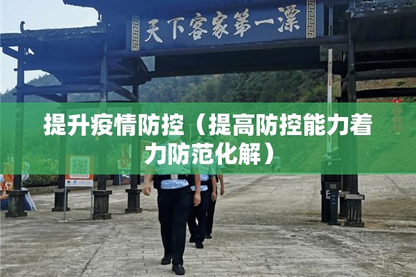 提升疫情防控(提高防控能力着力防范化解) 提升疫情防控(提高防控能力着力防范化解)