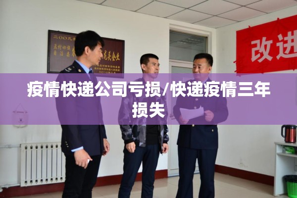 疫情快递公司亏损/快递疫情三年损失