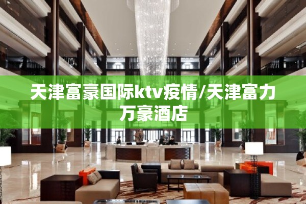天津富豪国际ktv疫情/天津富力万豪酒店