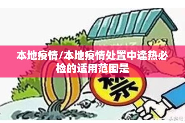 本地疫情/本地疫情处置中逢热必检的适用范围是 本地疫情/本地疫情处置中逢热必检的适用范围是
