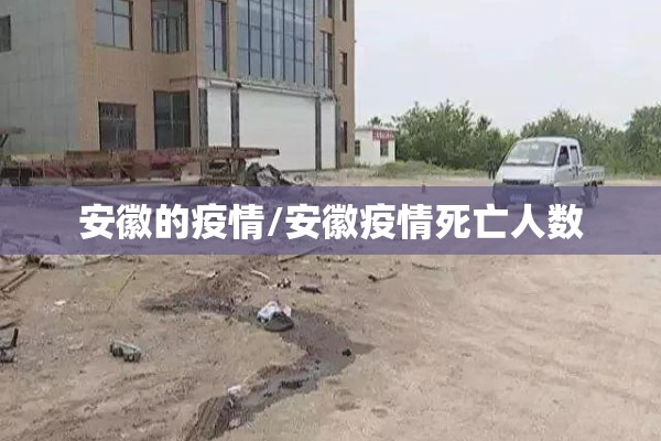 安徽的疫情/安徽疫情死亡人数 安徽的疫情/安徽疫情死亡人数