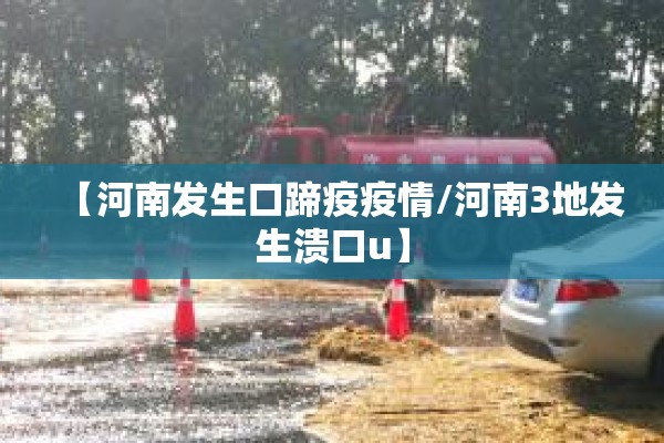 【河南发生口蹄疫疫情/河南3地发生溃口u】