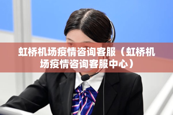 虹桥机场疫情咨询客服（虹桥机场疫情咨询客服中心）