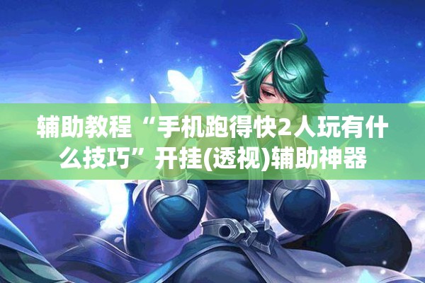 辅助教程“微乐龙江麻将手机版免费挂”开挂(透视)辅助教程
