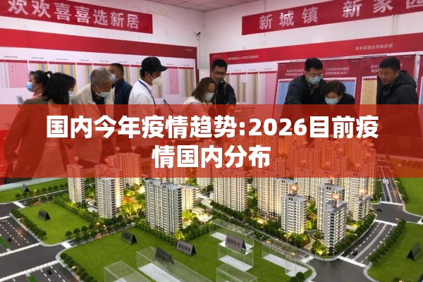 国内今年疫情趋势:2026目前疫情国内分布 国内今年疫情趋势:2026目前疫情国内分布