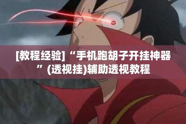 [教程经验]“手机跑胡子开挂神器”(透视挂)辅助透视教程